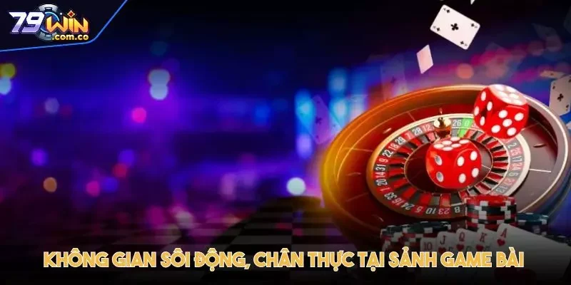 79WIN - Trang Chủ Đăng Ký Đăng Nhập Chính Thức Mới Nhất 7 Không gian sôi động, chân thực tại sảnh game bài