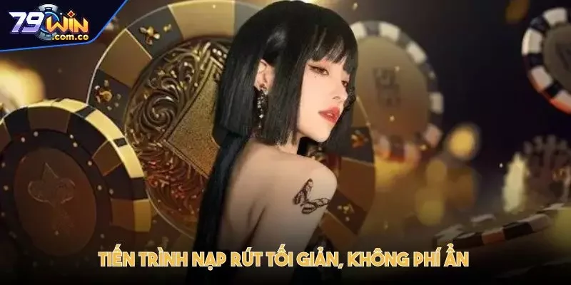 79WIN - Trang Chủ Đăng Ký Đăng Nhập Chính Thức Mới Nhất 5 Tiến trình nạp rút tối giản, không phí ẩn